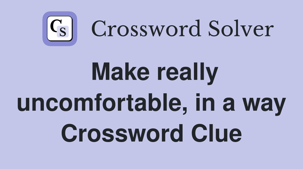 Make really uncomfortable, in a way Crossword Clue
