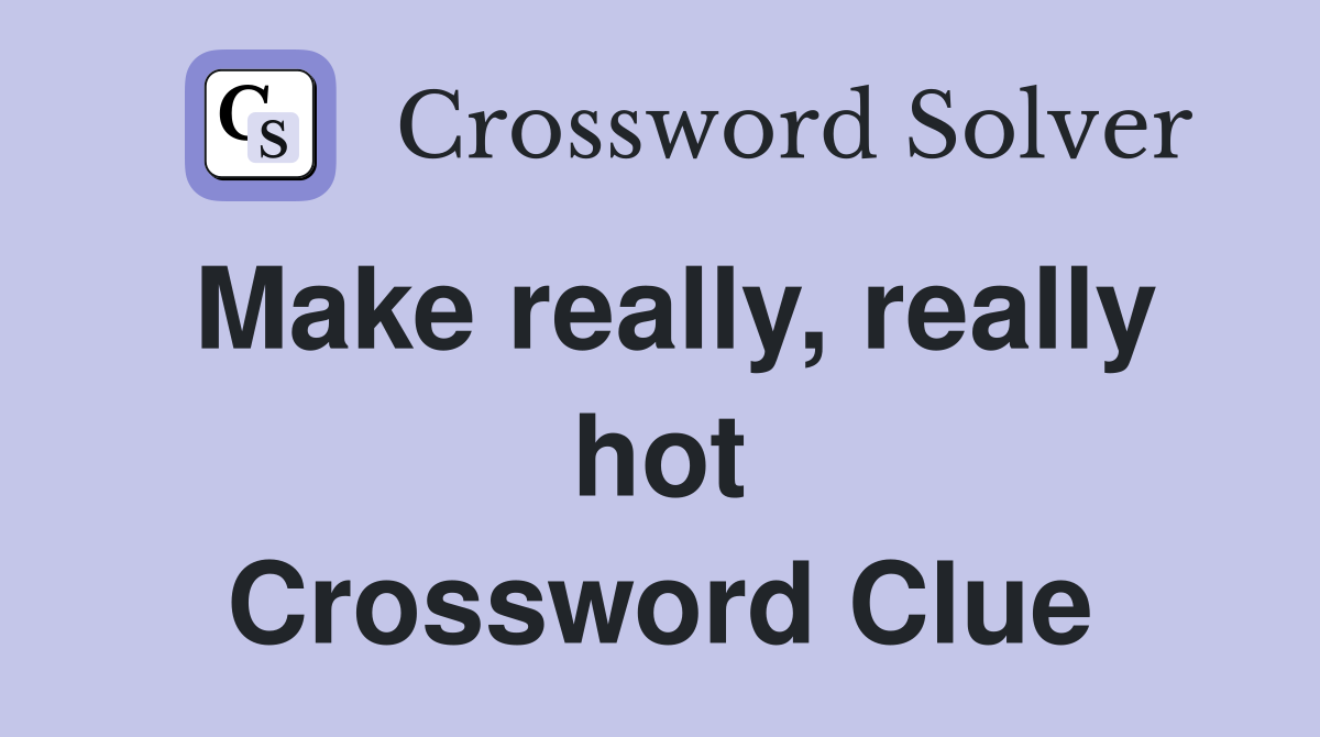Make really, really hot Crossword Clue