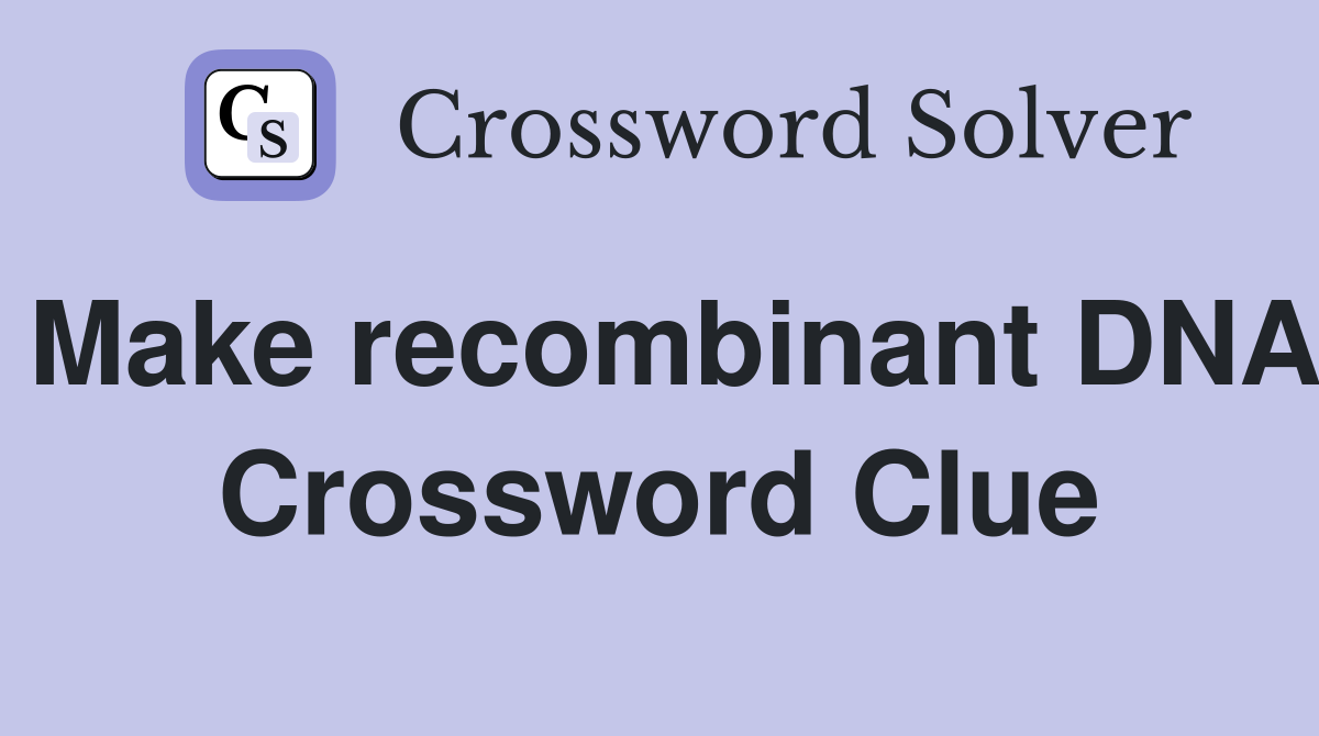 Make recombinant DNA Crossword Clue