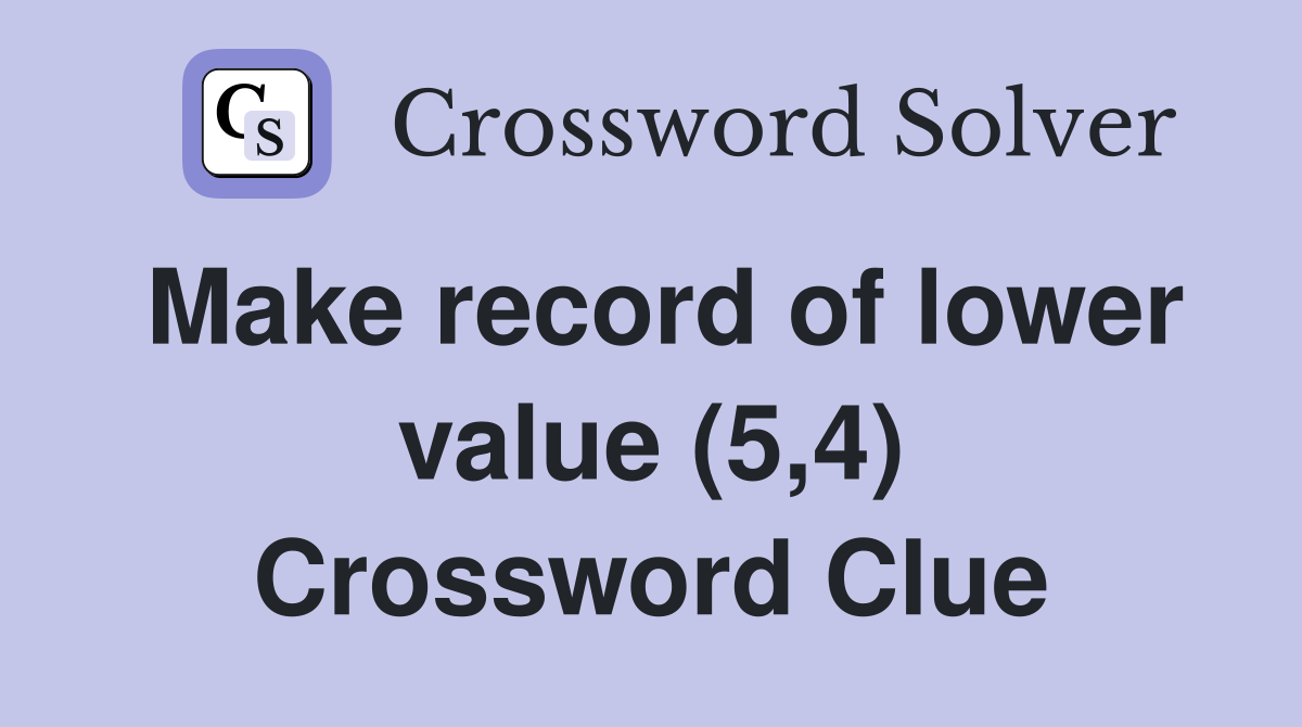 Make record of lower value (5,4) Crossword Clue