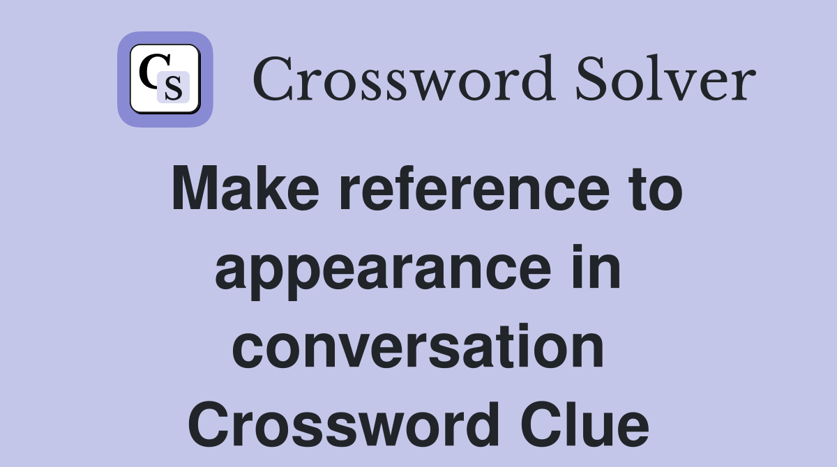 Make reference to appearance in conversation Crossword Clue