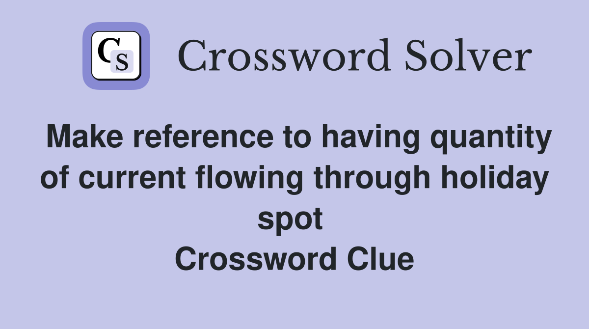 Make reference to having quantity of current flowing through holiday spot  Crossword Clue