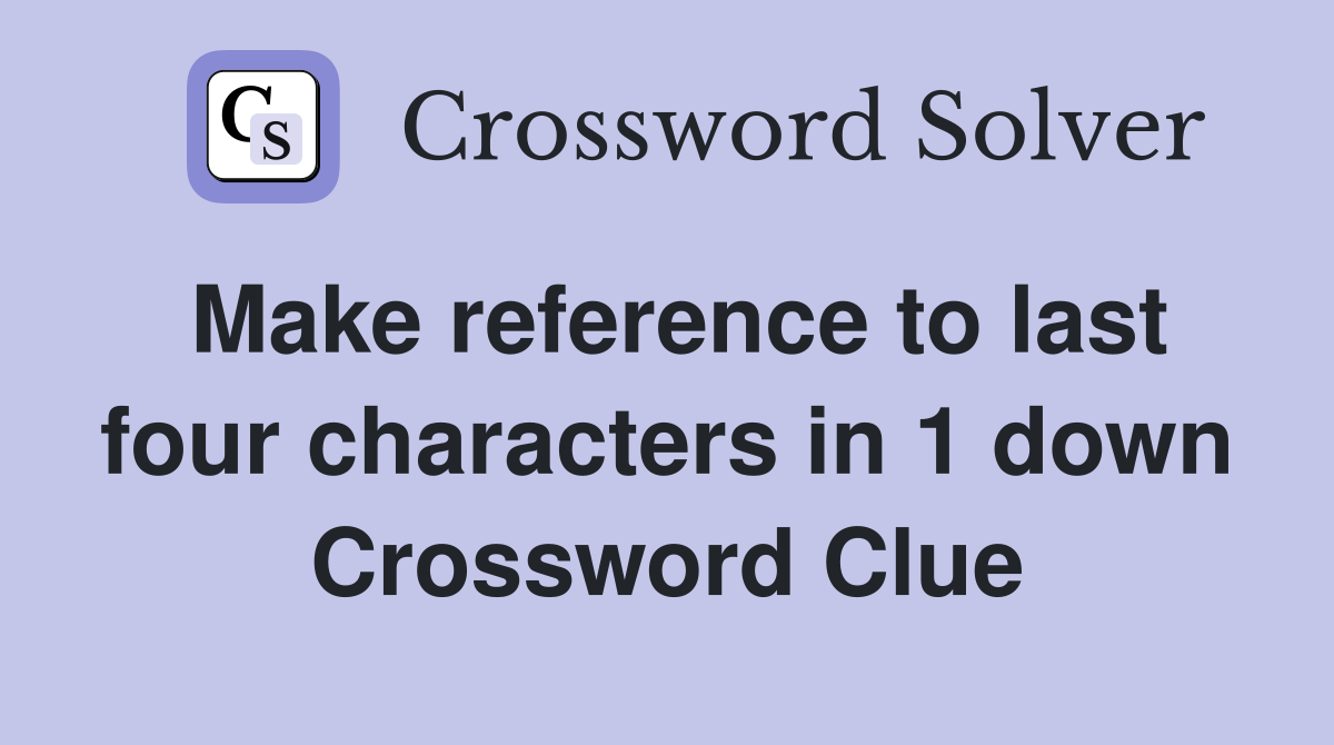 Make reference to last four characters in 1 down Crossword Clue