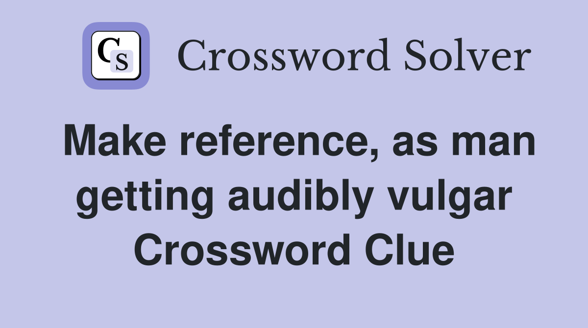 Make reference, as man getting audibly vulgar Crossword Clue