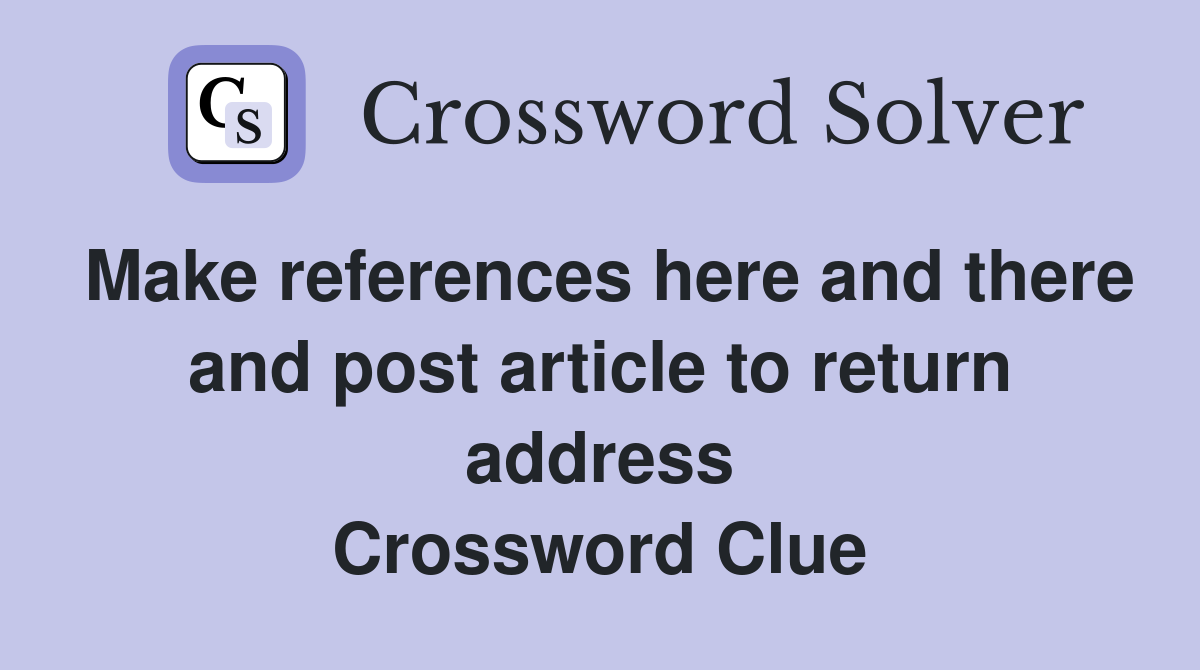 Make references here and there and post article to return address Crossword Clue