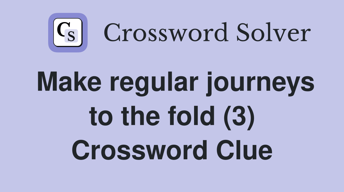 Make regular journeys to the fold (3) Crossword Clue