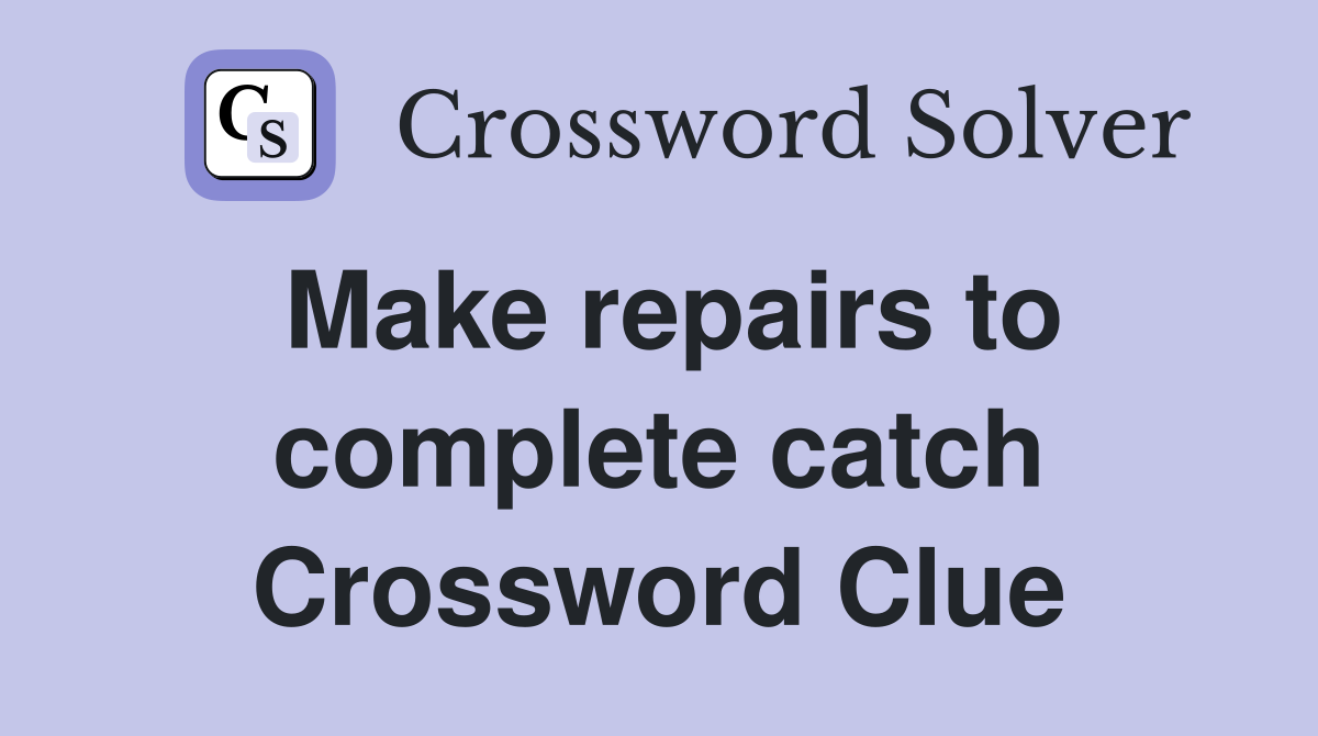 Make repairs to complete catch Crossword Clue