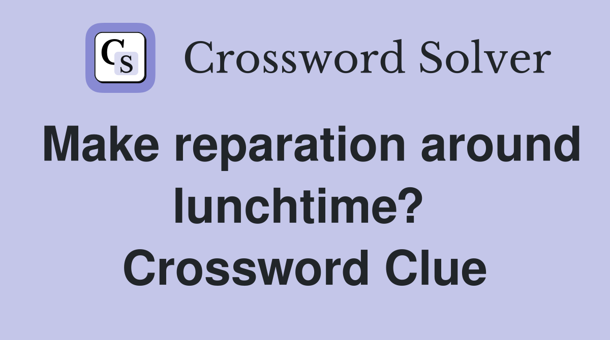 Make reparation around lunchtime?  Crossword Clue