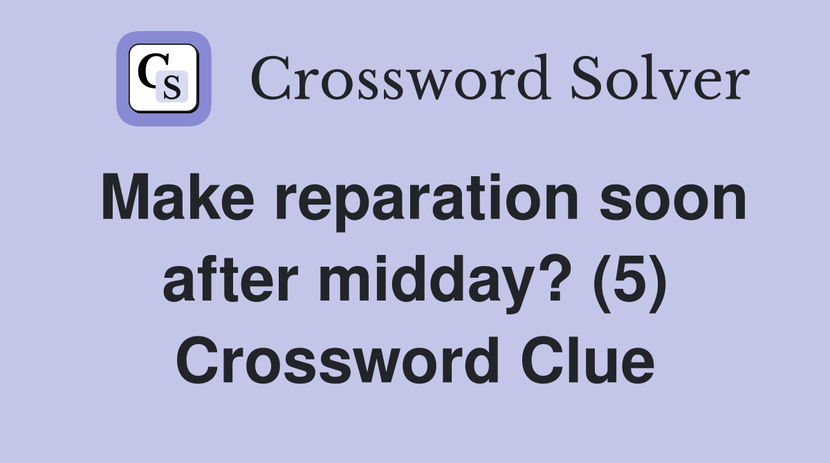 Make reparation soon after midday? (5) Crossword Clue