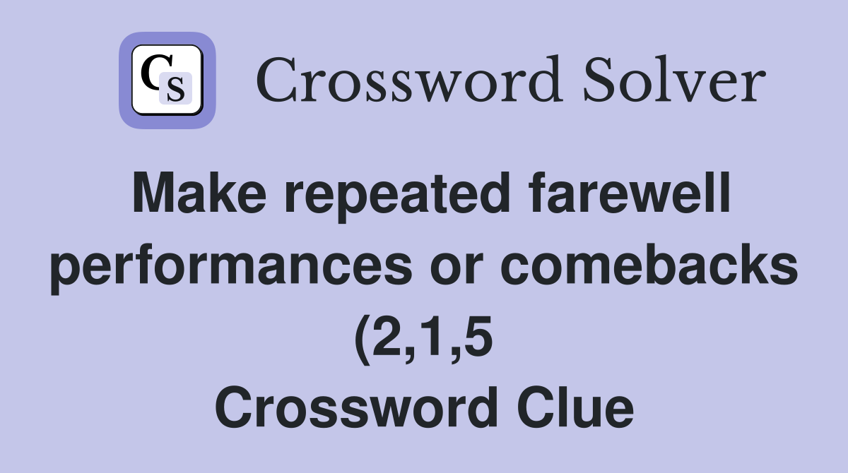 Make repeated farewell performances or comebacks (2 1 5) Crossword Make repeated farewell performances or comebacks (2 1 5) Crossword