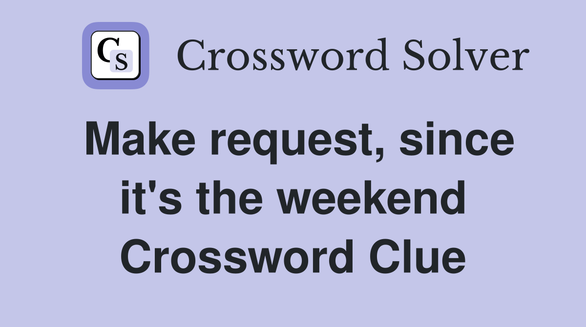 Make request, since it's the weekend Crossword Clue