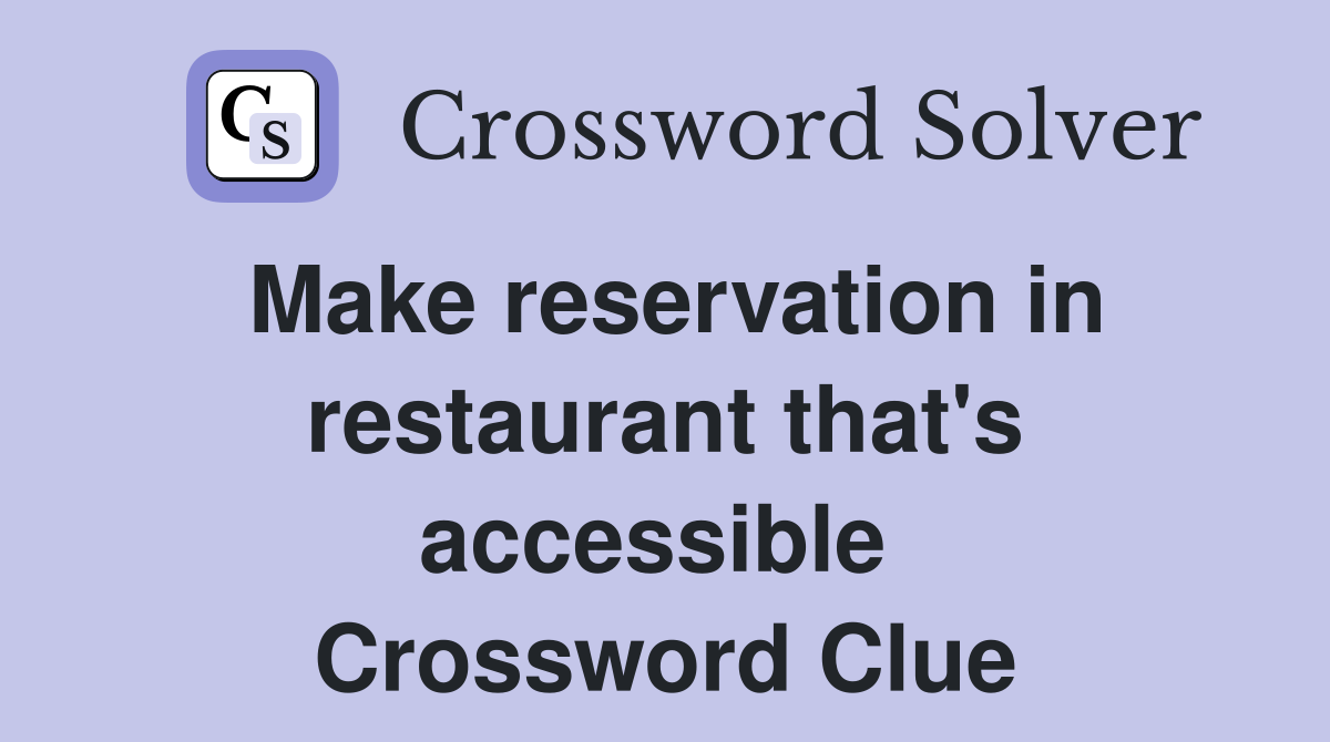 Make reservation in restaurant that's accessible  Crossword Clue