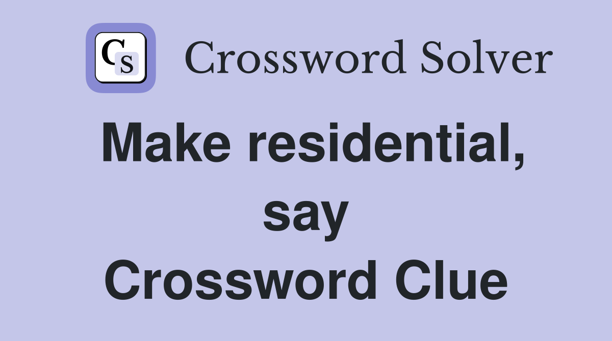 Make residential, say Crossword Clue