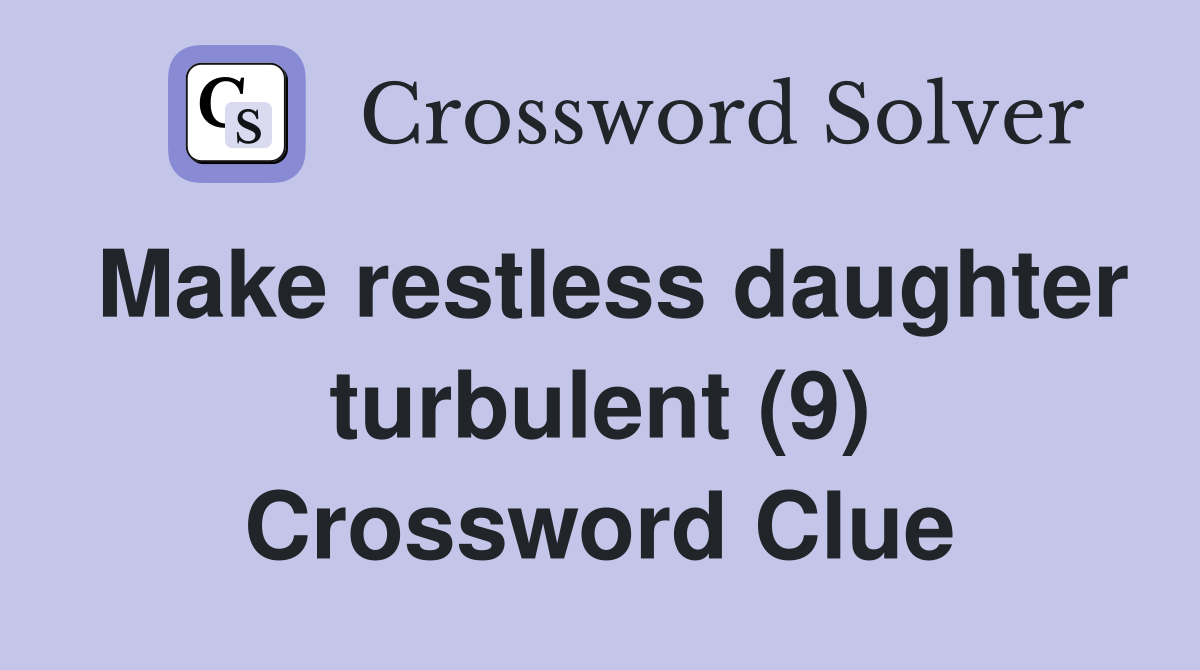 Make restless daughter turbulent (9) Crossword Clue