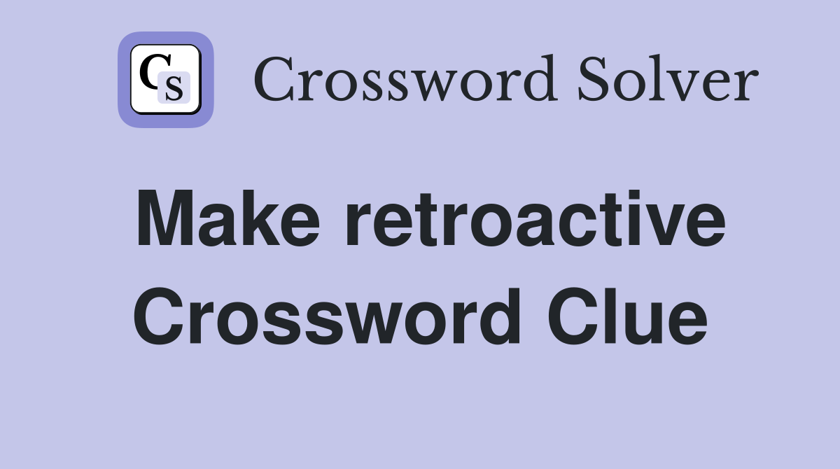 Make retroactive Crossword Clue