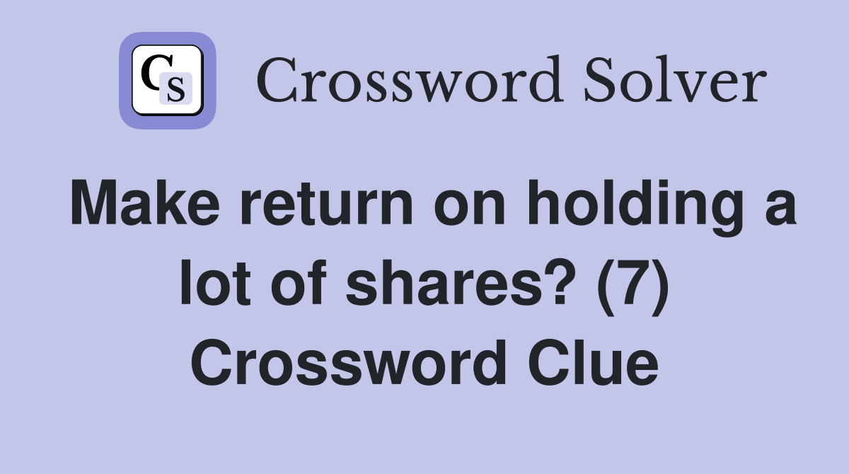 Make return on holding a lot of shares? (7) Crossword Clue