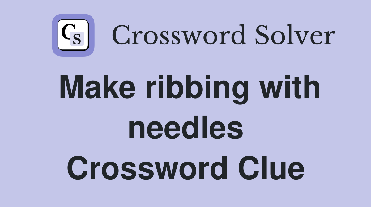 Make ribbing with needles Crossword Clue