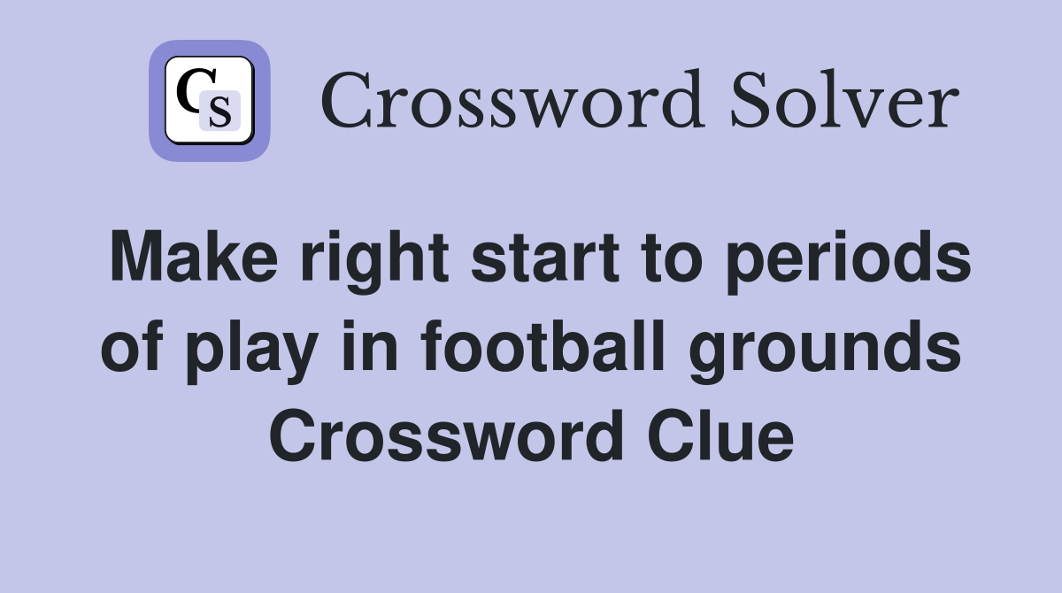 Make right start to periods of play in football grounds Crossword Clue