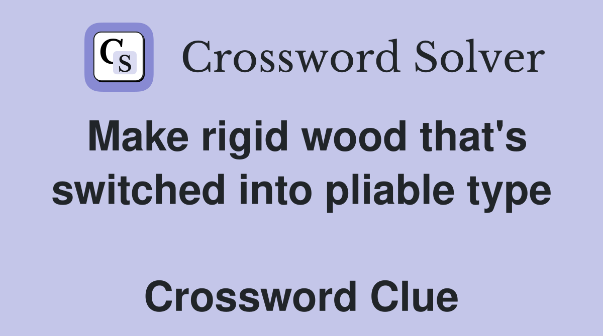 Make rigid wood that's switched into pliable type  Crossword Clue
