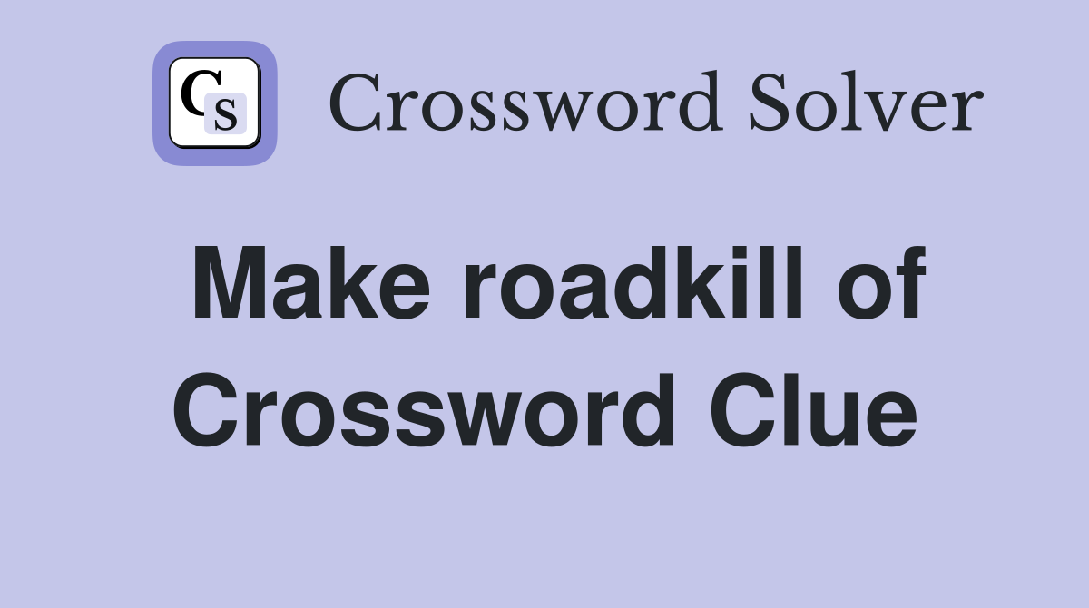 Make roadkill of Crossword Clue