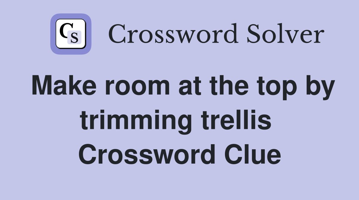 Make room at the top by trimming trellis  Crossword Clue