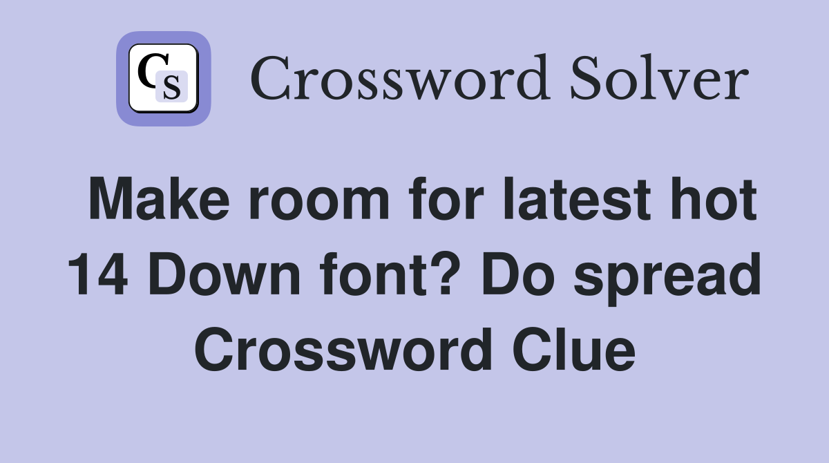 Make room for latest hot 14 Down font? Do spread Crossword Clue