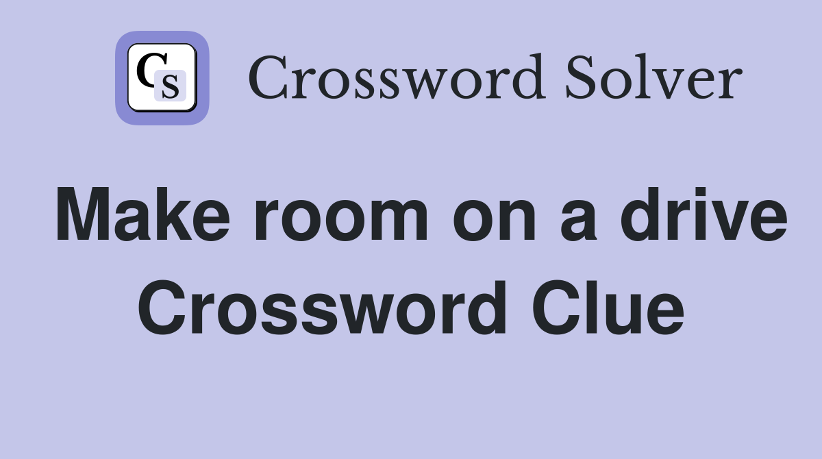 Make room on a drive Crossword Clue