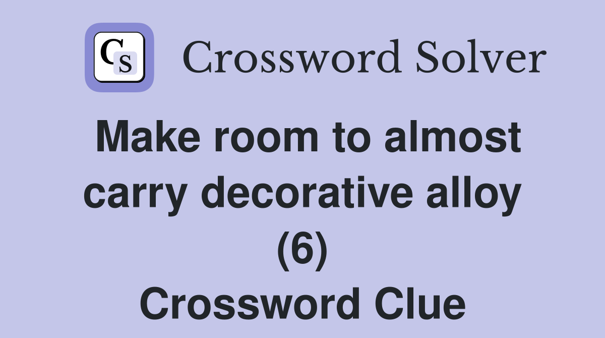 Make room to almost carry decorative alloy (6) Crossword Clue