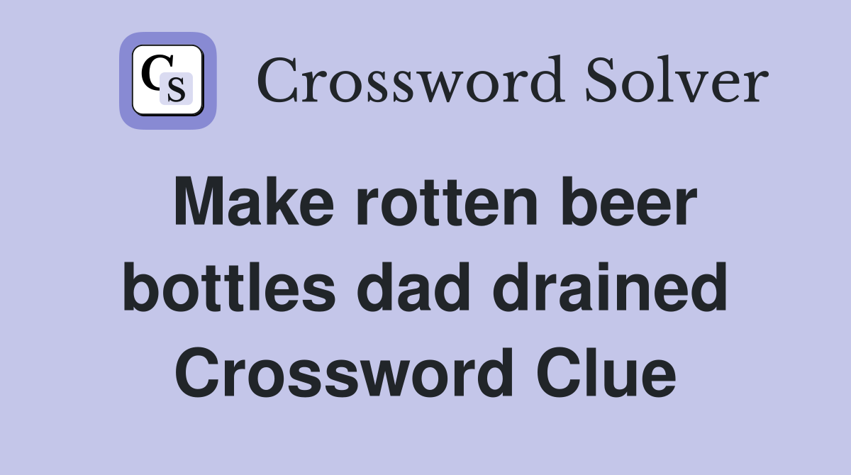 Make rotten beer bottles dad drained Crossword Clue
