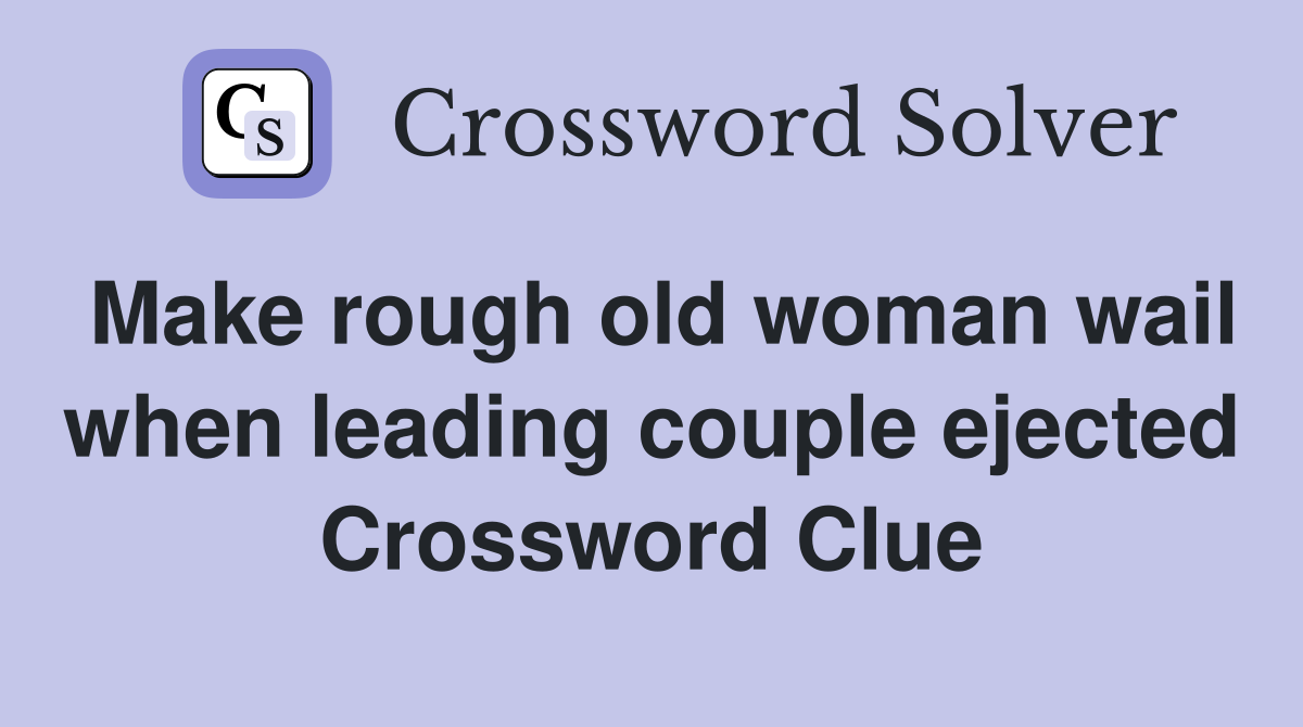 Make rough old woman wail when leading couple ejected Crossword Clue