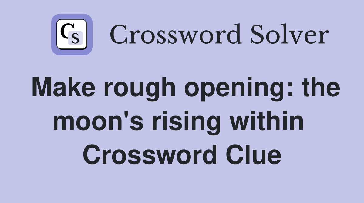 Make rough opening: the moon's rising within  Crossword Clue