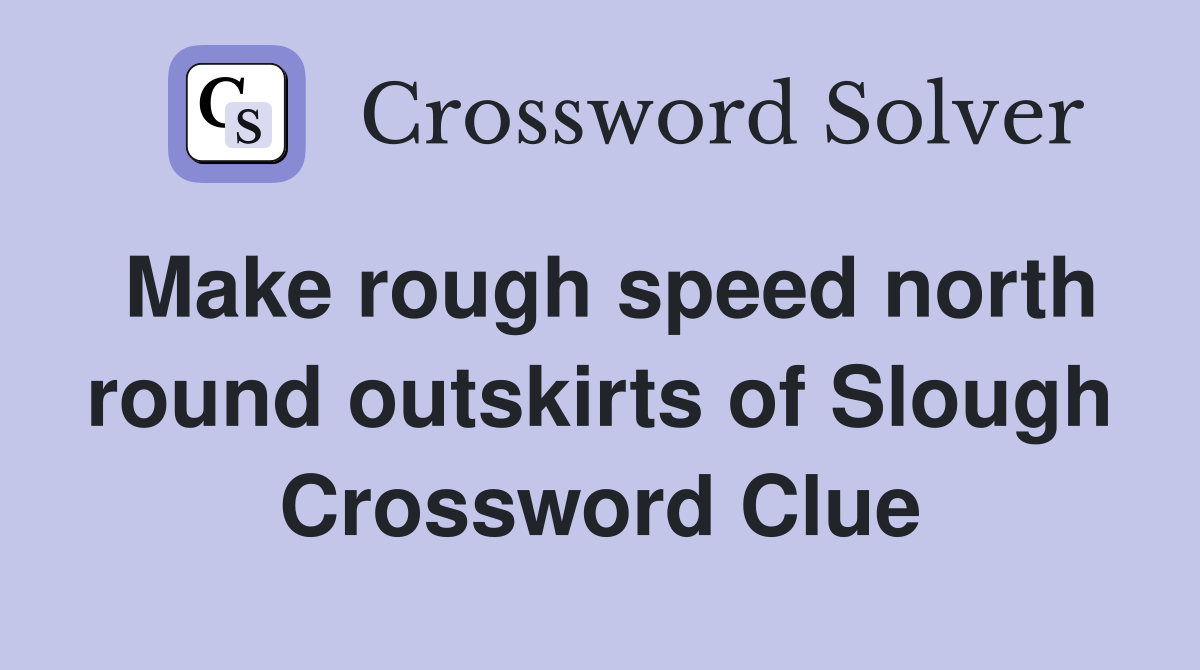Make rough speed north round outskirts of Slough Crossword Clue