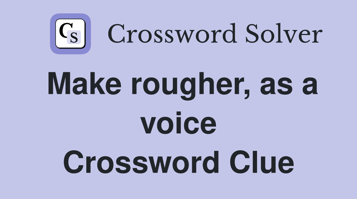 Make rougher, as a voice Crossword Clue