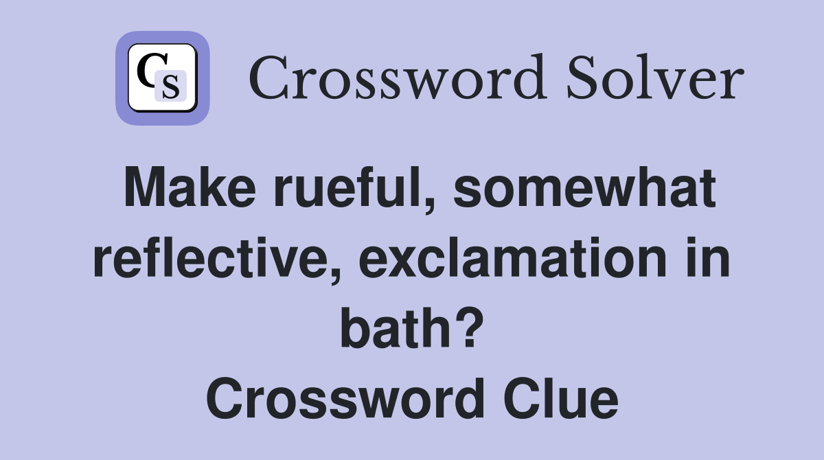 Make rueful, somewhat reflective, exclamation in bath? Crossword Clue