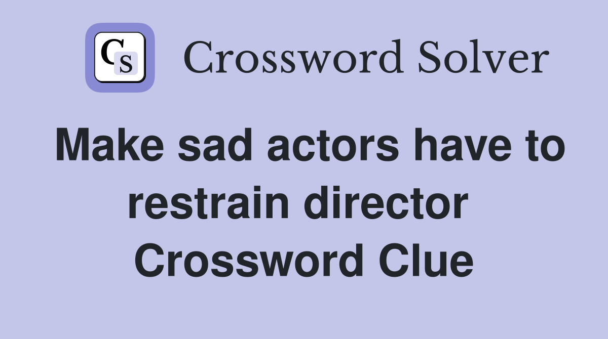 Make sad actors have to restrain director  Crossword Clue