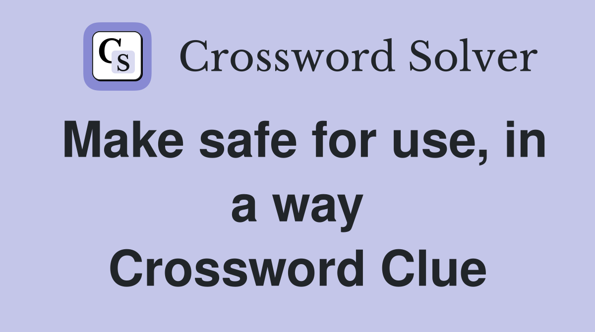 Make safe for use, in a way Crossword Clue