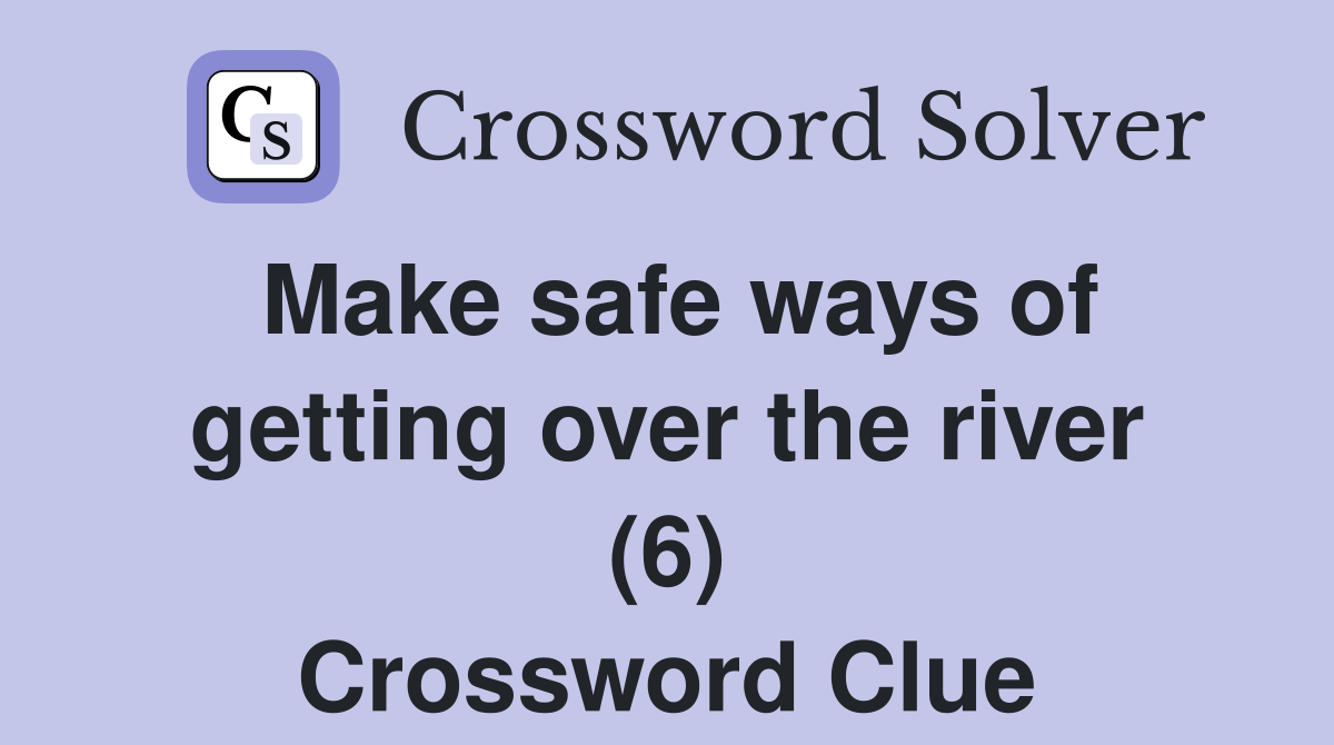 Make safe ways of getting over the river (6) Crossword Clue