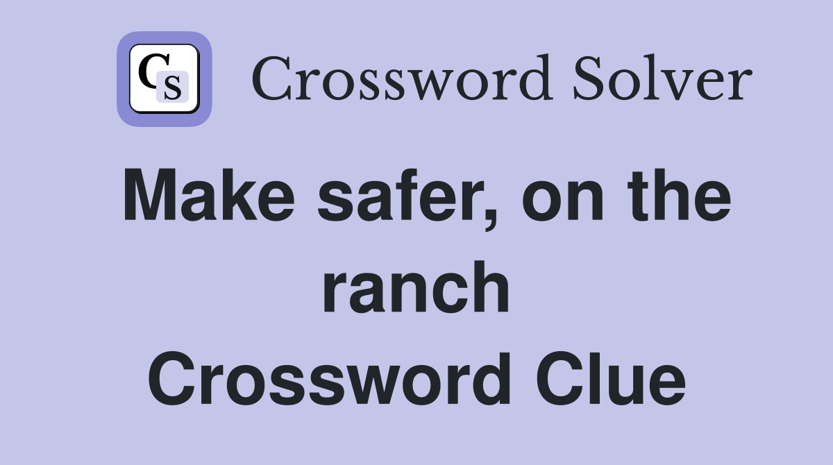 Make safer, on the ranch Crossword Clue