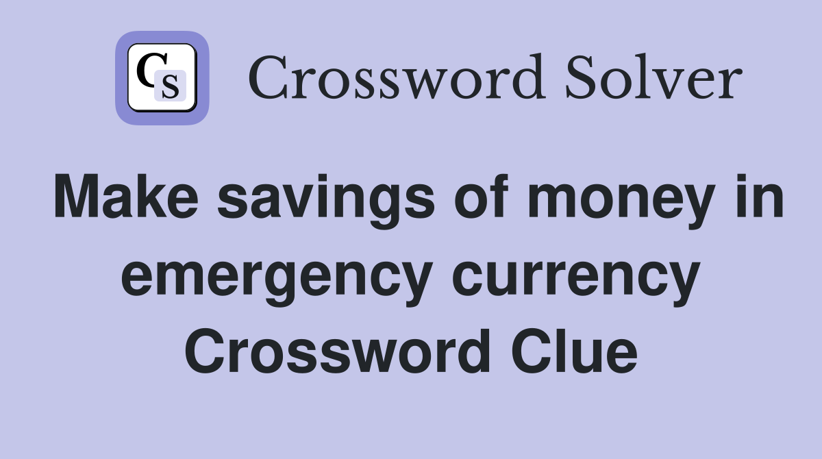 Make savings of money in emergency currency Crossword Clue