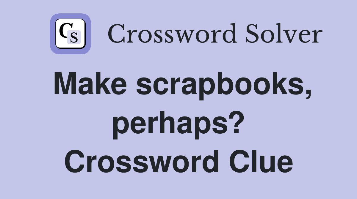 Make scrapbooks, perhaps? Crossword Clue