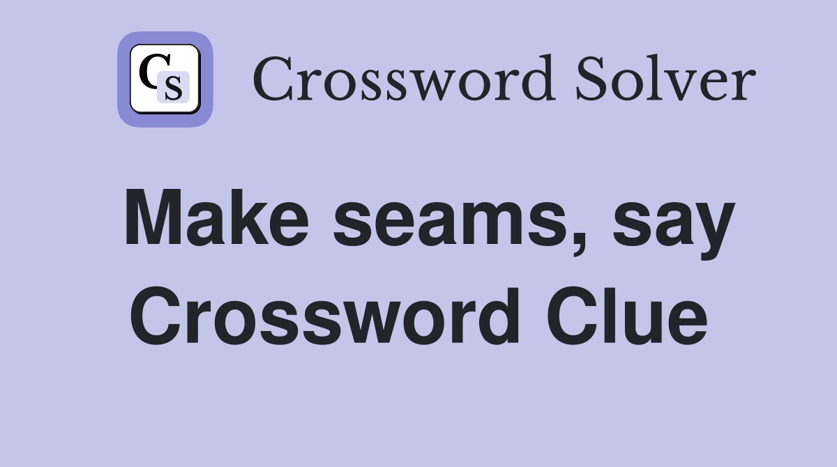 Make seams, say Crossword Clue