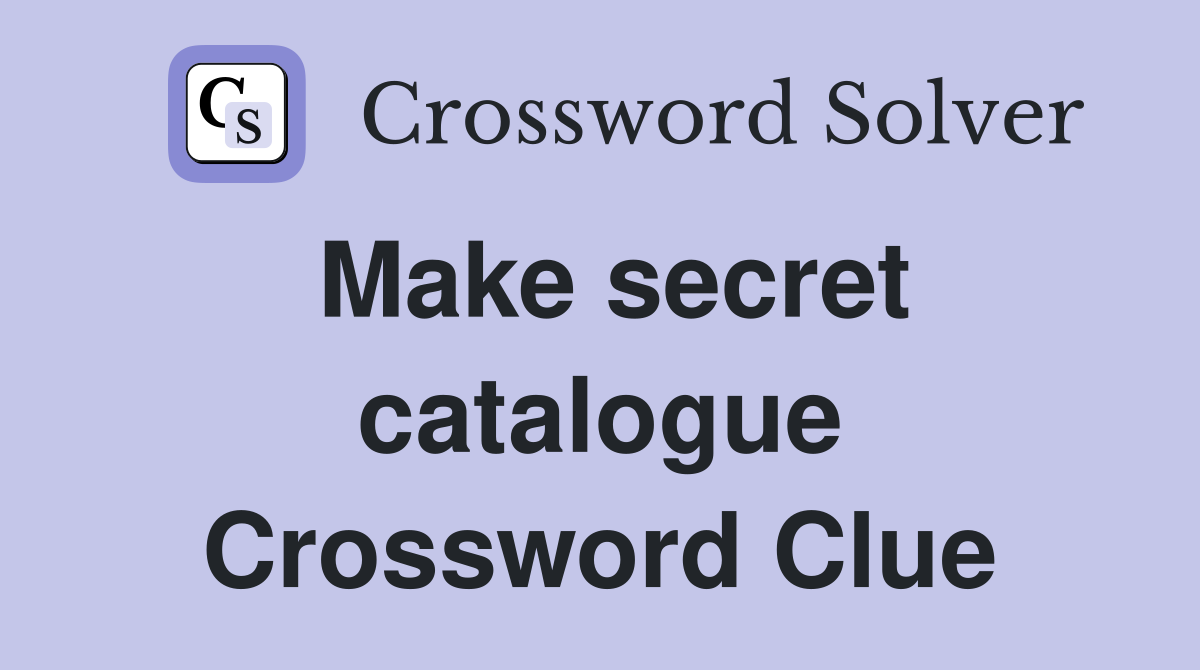 Make secret catalogue Crossword Clue