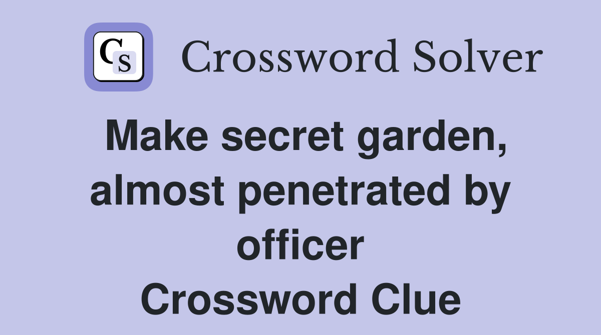 Make secret garden, almost penetrated by officer Crossword Clue