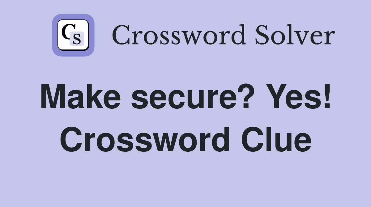 Make secure? Yes!  Crossword Clue