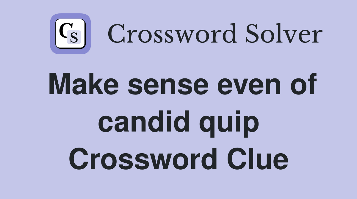 Make sense even of candid quip Crossword Clue