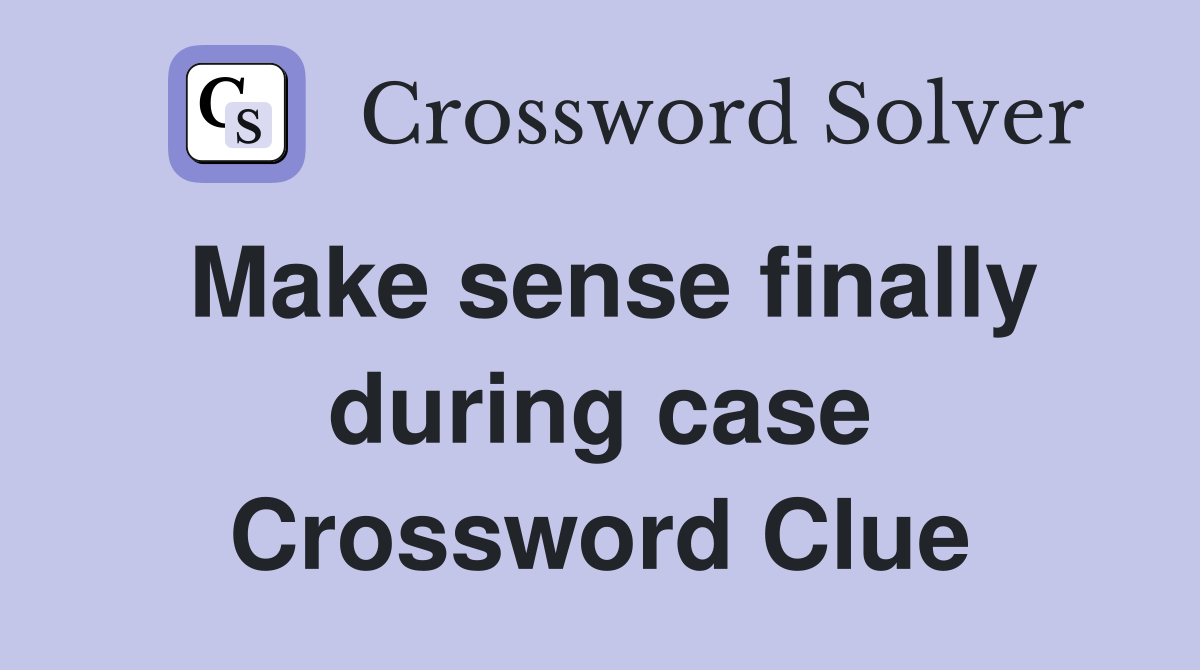 Make sense finally during case Crossword Clue
