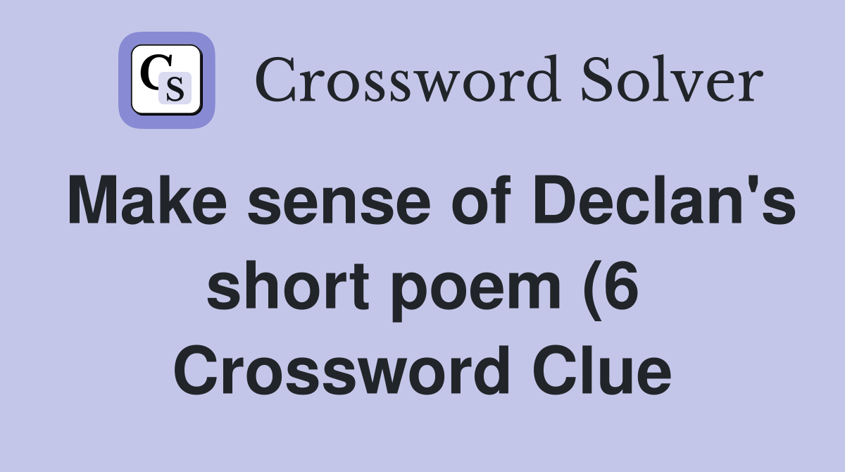 Make sense of Declan #39 s short poem (6) Crossword Clue Answers Make sense of Declan #39 s short poem (6) Crossword Clue Answers