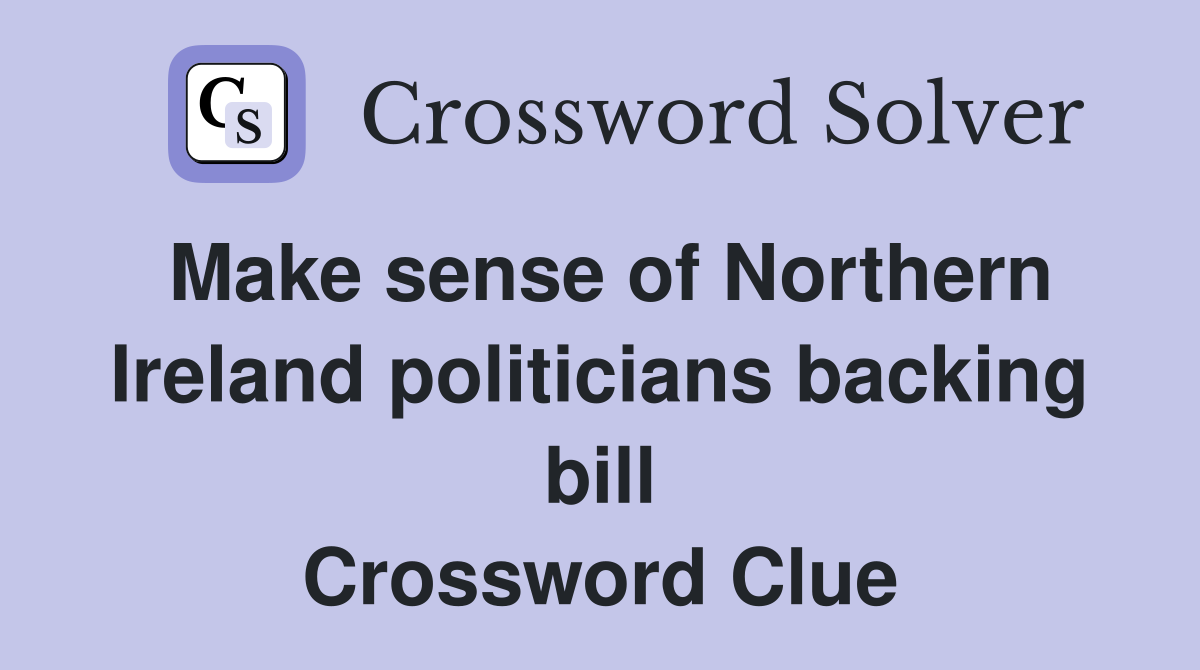Make sense of Northern Ireland politicians backing bill Crossword Clue