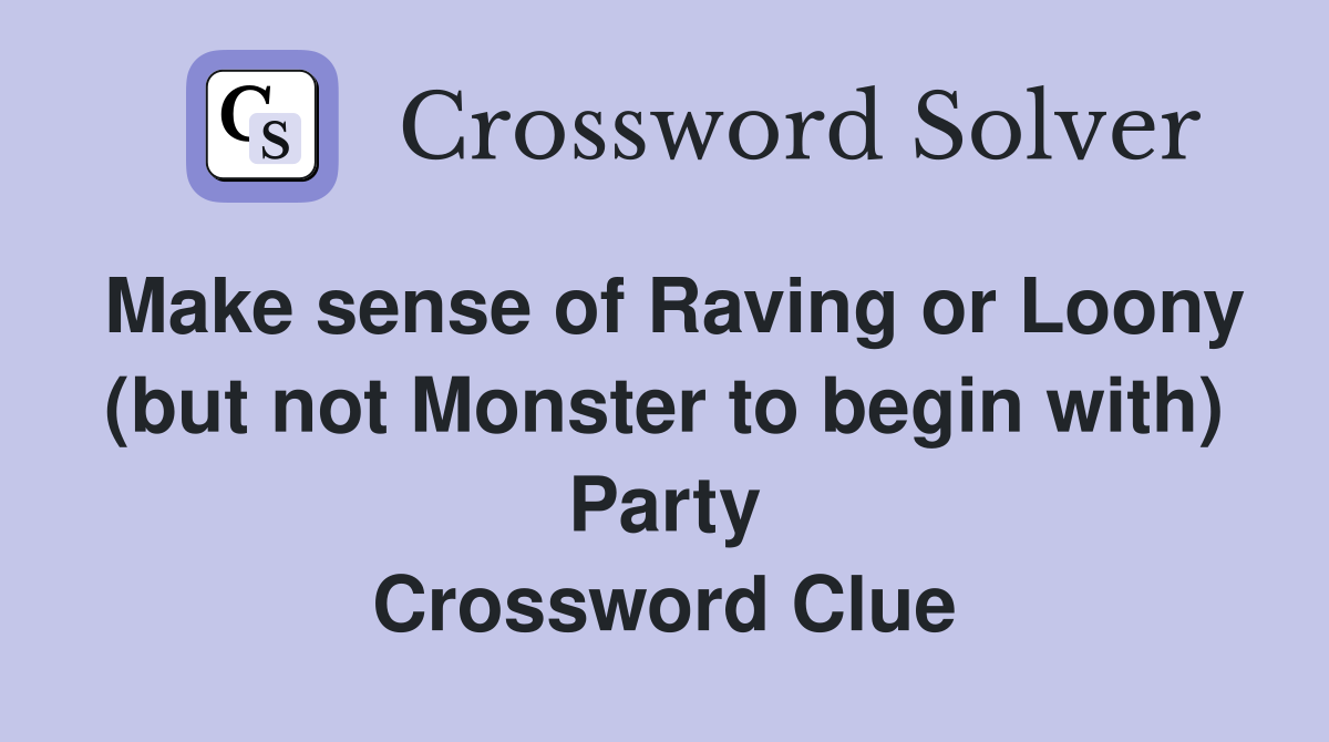 Make sense of Raving or Loony (but not Monster to begin with) Party Crossword Clue