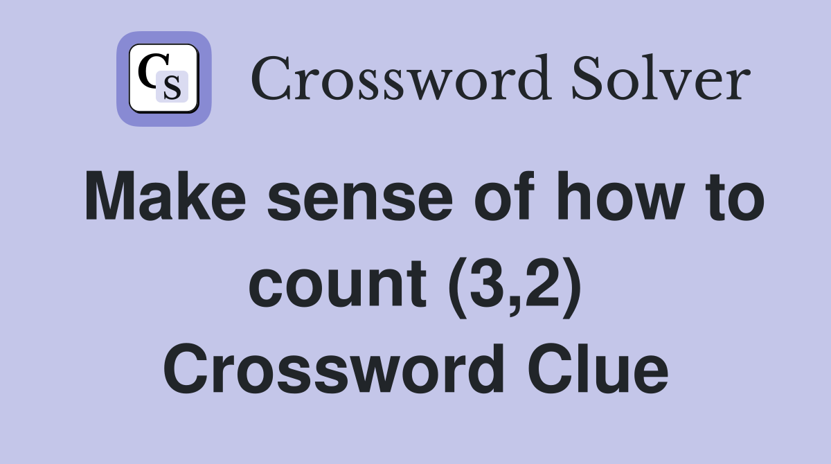 Make sense of how to count (3,2) Crossword Clue